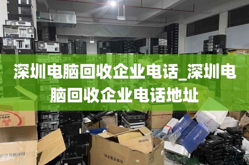 深圳电脑回收企业电话_深圳电脑回收企业电话地址