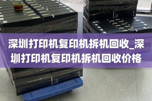 深圳打印机复印机拆机回收_深圳打印机复印机拆机回收价格