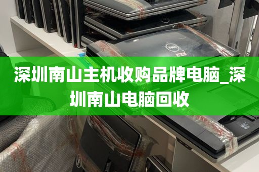 深圳南山主机收购品牌电脑_深圳南山电脑回收