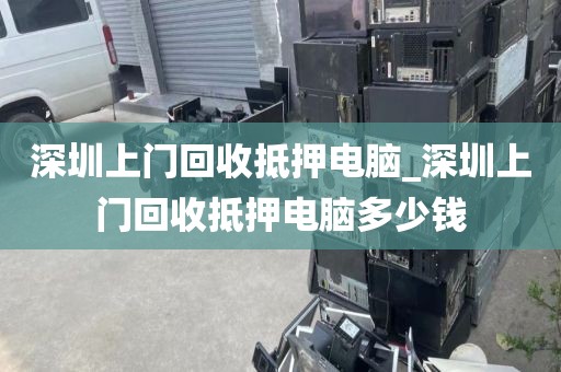 深圳上门回收抵押电脑_深圳上门回收抵押电脑多少钱