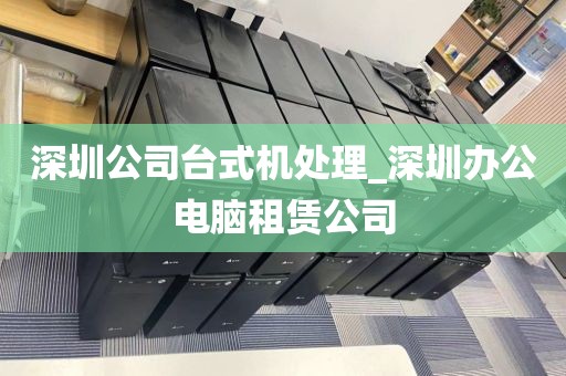 深圳公司台式机处理_深圳办公电脑租赁公司