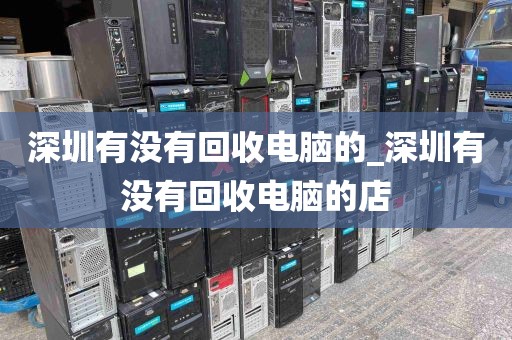 深圳有没有回收电脑的_深圳有没有回收电脑的店
