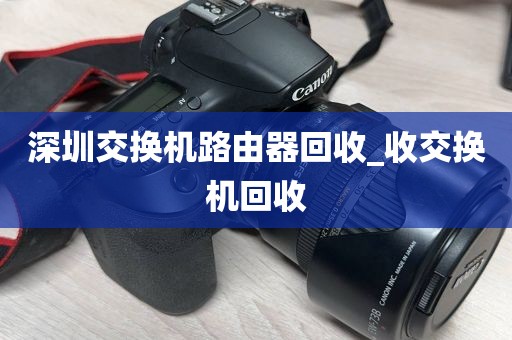 深圳交换机路由器回收_收交换机回收