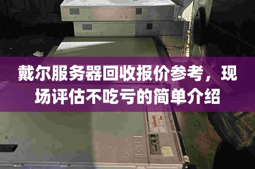 戴尔服务器回收报价参考，现场评估不吃亏的简单介绍