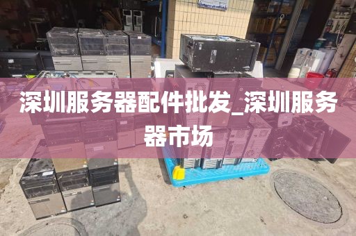 深圳服务器配件批发_深圳服务器市场