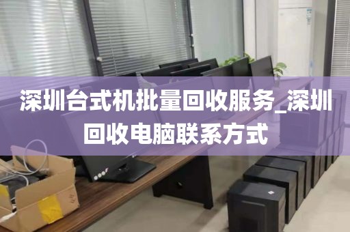 深圳台式机批量回收服务_深圳回收电脑联系方式