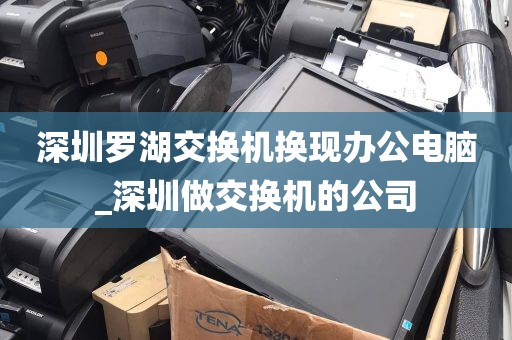 深圳罗湖交换机换现办公电脑_深圳做交换机的公司
