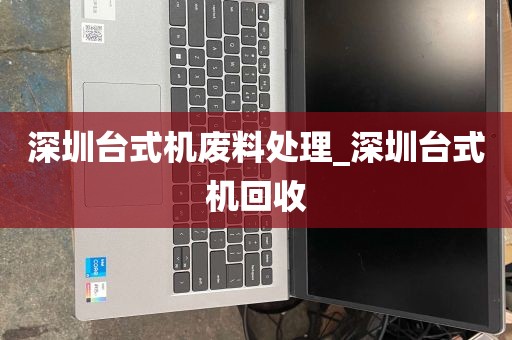 深圳台式机废料处理_深圳台式机回收