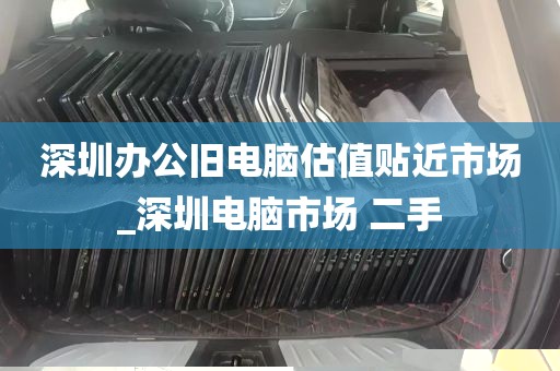 深圳办公旧电脑估值贴近市场_深圳电脑市场 二手