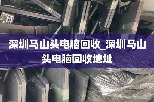 深圳马山头电脑回收_深圳马山头电脑回收地址