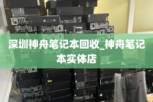 深圳神舟笔记本回收_神舟笔记本实体店