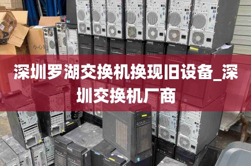 深圳罗湖交换机换现旧设备_深圳交换机厂商