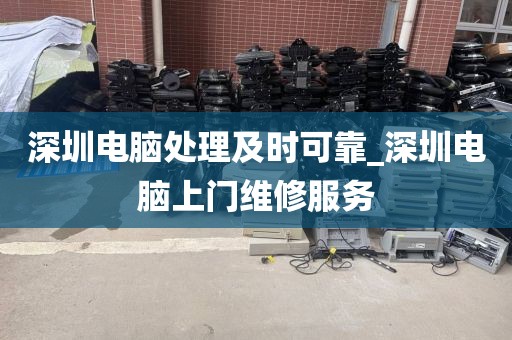 深圳电脑处理及时可靠_深圳电脑上门维修服务