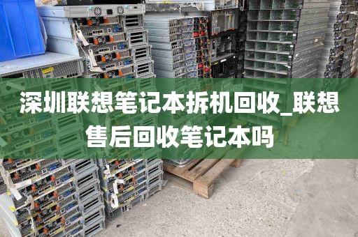 深圳联想笔记本拆机回收_联想售后回收笔记本吗