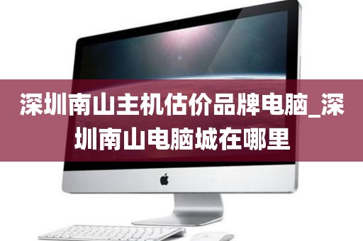 深圳南山主机估价品牌电脑_深圳南山电脑城在哪里