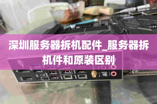 深圳服务器拆机配件_服务器拆机件和原装区别