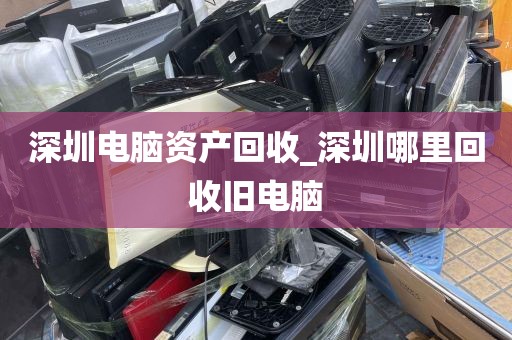 深圳电脑资产回收_深圳哪里回收旧电脑