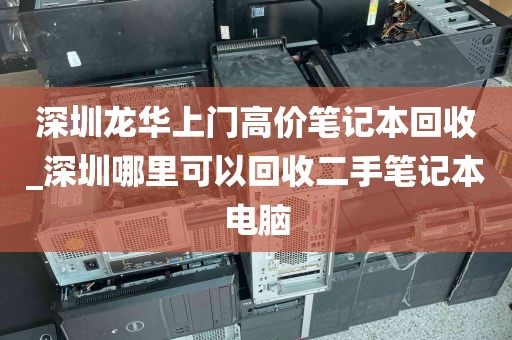 深圳龙华上门高价笔记本回收_深圳哪里可以回收二手笔记本电脑