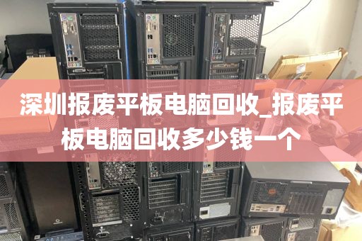深圳报废平板电脑回收_报废平板电脑回收多少钱一个