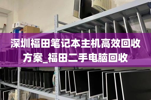 深圳福田笔记本主机高效回收方案_福田二手电脑回收