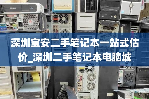 深圳宝安二手笔记本一站式估价_深圳二手笔记本电脑城