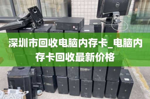深圳市回收电脑内存卡_电脑内存卡回收最新价格