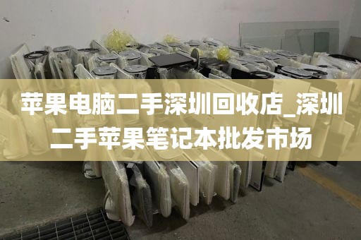 苹果电脑二手深圳回收店_深圳二手苹果笔记本批发市场