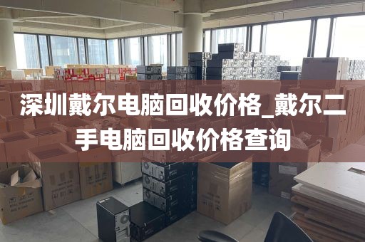 深圳戴尔电脑回收价格_戴尔二手电脑回收价格查询