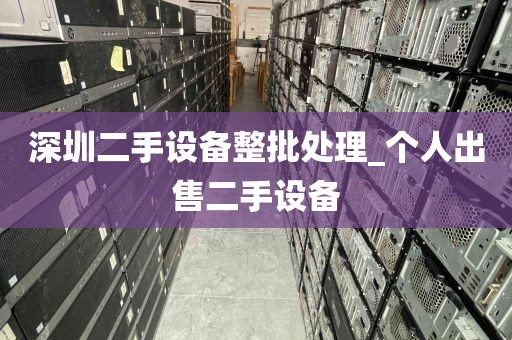 深圳二手设备整批处理_个人出售二手设备