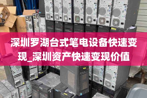 深圳罗湖台式笔电设备快速变现_深圳资产快速变现价值