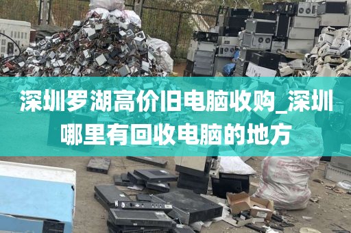 深圳罗湖高价旧电脑收购_深圳哪里有回收电脑的地方