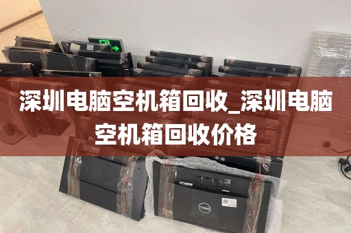 深圳电脑空机箱回收_深圳电脑空机箱回收价格