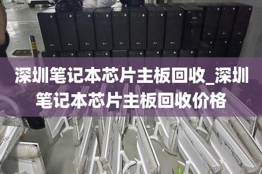 深圳笔记本芯片主板回收_深圳笔记本芯片主板回收价格