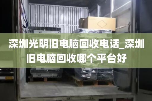 深圳光明旧电脑回收电话_深圳旧电脑回收哪个平台好