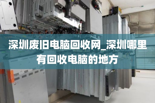 深圳废旧电脑回收网_深圳哪里有回收电脑的地方