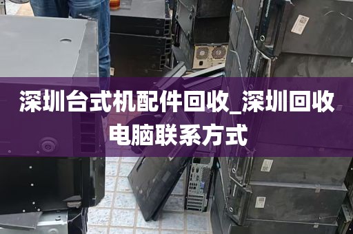 深圳台式机配件回收_深圳回收电脑联系方式