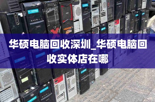 华硕电脑回收深圳_华硕电脑回收实体店在哪