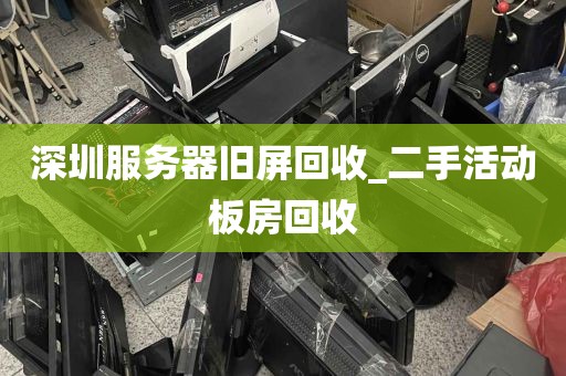 深圳服务器旧屏回收_二手活动板房回收