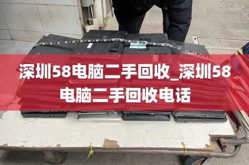 深圳58电脑二手回收_深圳58电脑二手回收电话