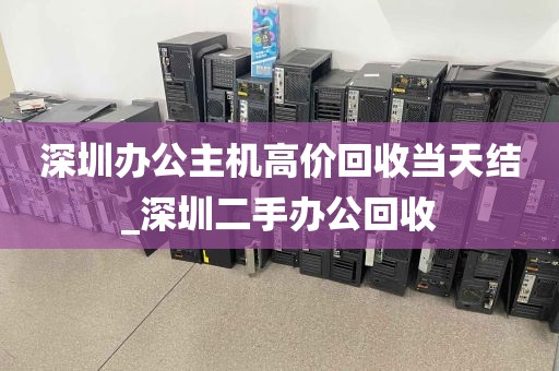 深圳办公主机高价回收当天结_深圳二手办公回收