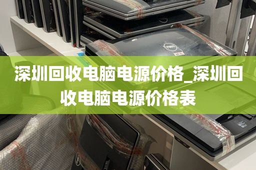 深圳回收电脑电源价格_深圳回收电脑电源价格表