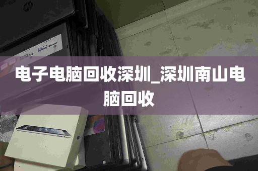 电子电脑回收深圳_深圳南山电脑回收