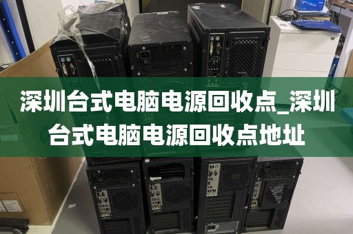 深圳台式电脑电源回收点_深圳台式电脑电源回收点地址
