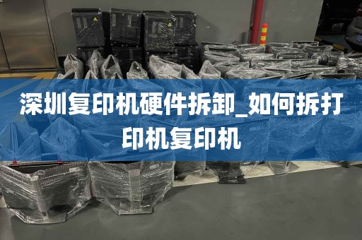 深圳复印机硬件拆卸_如何拆打印机复印机