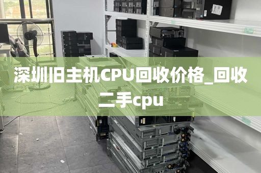 深圳旧主机CPU回收价格_回收二手cpu
