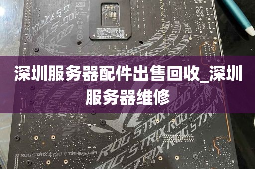 深圳服务器配件出售回收_深圳服务器维修
