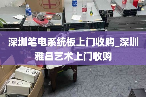 深圳笔电系统板上门收购_深圳雅昌艺术上门收购