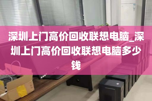 深圳上门高价回收联想电脑_深圳上门高价回收联想电脑多少钱