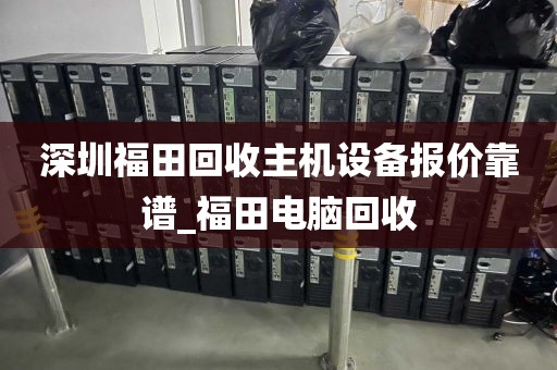 深圳福田回收主机设备报价靠谱_福田电脑回收