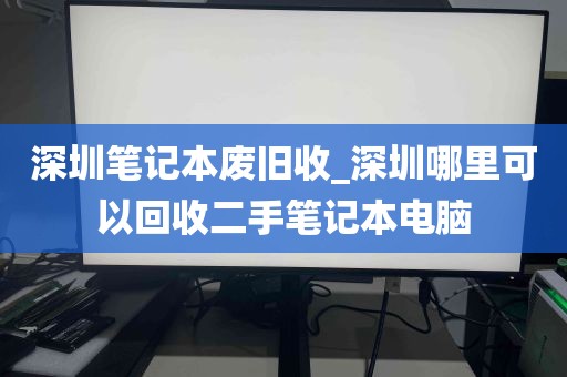 深圳笔记本废旧收_深圳哪里可以回收二手笔记本电脑